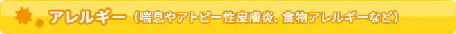 アレルギー（喘息やアトピー性皮膚炎、食物アレルギーなど）